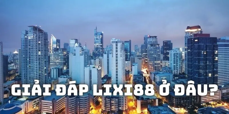 Giải đáp Lixi88 ở đâu?